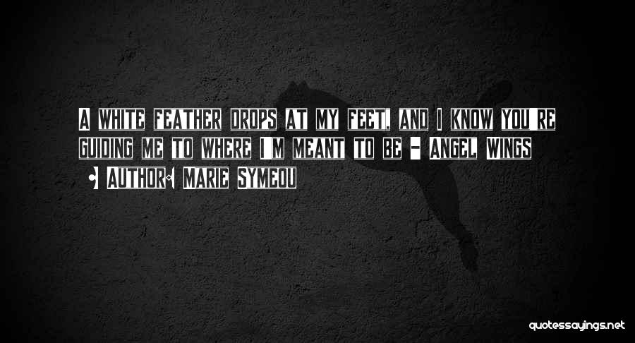 Marie Symeou Quotes: A White Feather Drops At My Feet, And I Know You're Guiding Me To Where I'm Meant To Be -