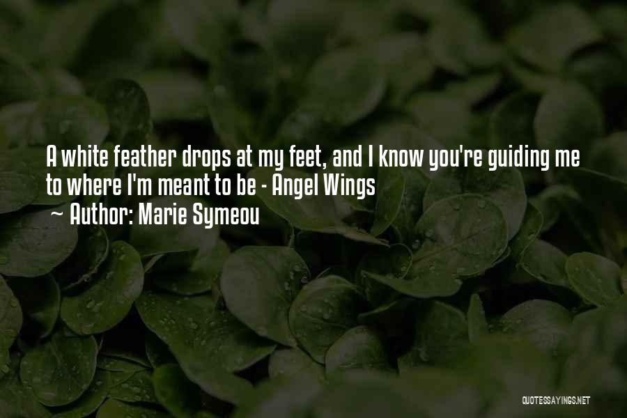 Marie Symeou Quotes: A White Feather Drops At My Feet, And I Know You're Guiding Me To Where I'm Meant To Be -