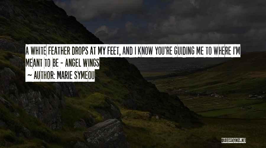 Marie Symeou Quotes: A White Feather Drops At My Feet, And I Know You're Guiding Me To Where I'm Meant To Be -