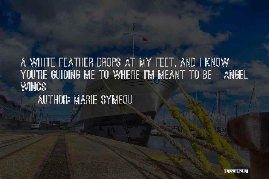 Marie Symeou Quotes: A White Feather Drops At My Feet, And I Know You're Guiding Me To Where I'm Meant To Be -