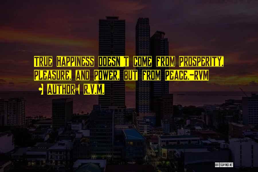 R.v.m. Quotes: True Happiness Doesn't Come From Prosperity, Pleasure, And Power, But From Peace.-rvm