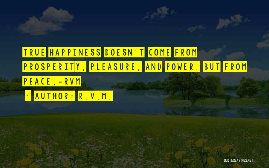 R.v.m. Quotes: True Happiness Doesn't Come From Prosperity, Pleasure, And Power, But From Peace.-rvm
