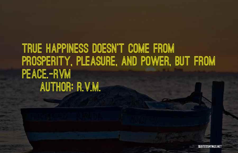 R.v.m. Quotes: True Happiness Doesn't Come From Prosperity, Pleasure, And Power, But From Peace.-rvm