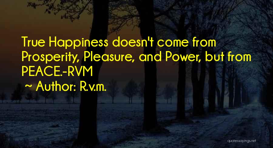 R.v.m. Quotes: True Happiness Doesn't Come From Prosperity, Pleasure, And Power, But From Peace.-rvm