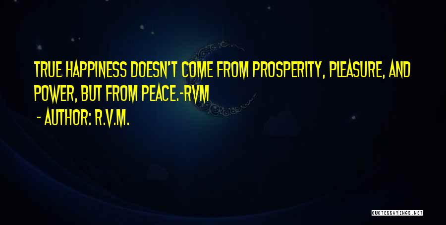 R.v.m. Quotes: True Happiness Doesn't Come From Prosperity, Pleasure, And Power, But From Peace.-rvm