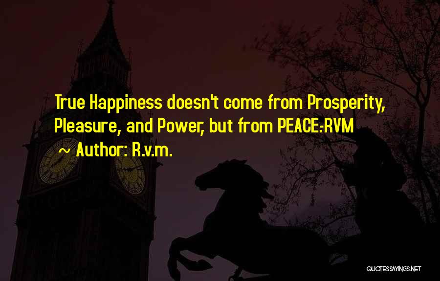 R.v.m. Quotes: True Happiness Doesn't Come From Prosperity, Pleasure, And Power, But From Peace.-rvm