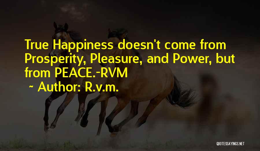 R.v.m. Quotes: True Happiness Doesn't Come From Prosperity, Pleasure, And Power, But From Peace.-rvm