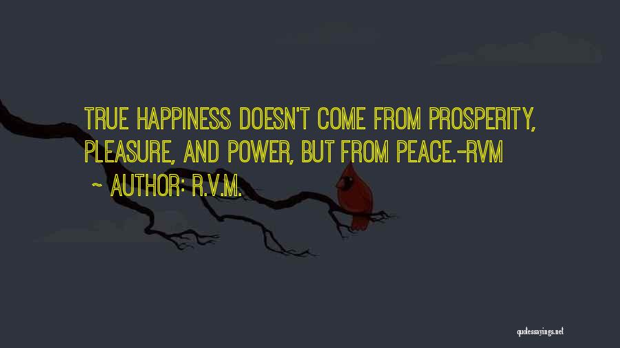 R.v.m. Quotes: True Happiness Doesn't Come From Prosperity, Pleasure, And Power, But From Peace.-rvm