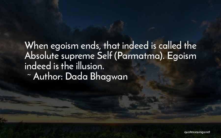 Dada Bhagwan Quotes: When Egoism Ends, That Indeed Is Called The Absolute Supreme Self (parmatma). Egoism Indeed Is The Illusion.