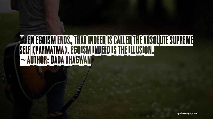 Dada Bhagwan Quotes: When Egoism Ends, That Indeed Is Called The Absolute Supreme Self (parmatma). Egoism Indeed Is The Illusion.