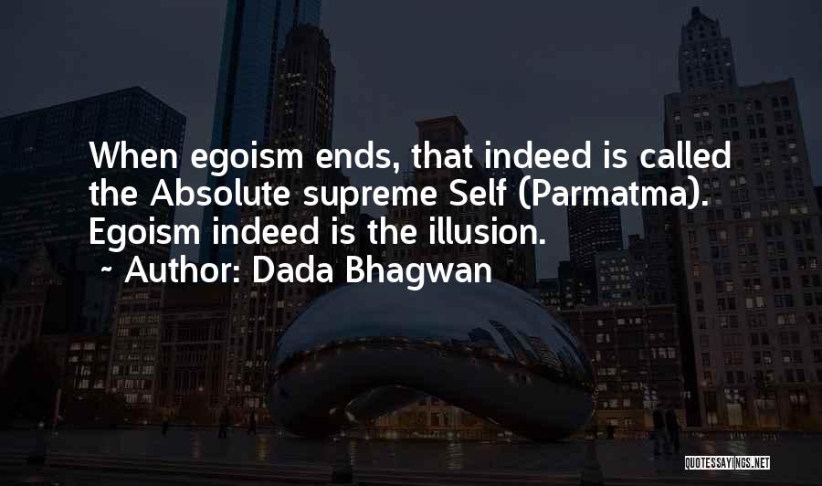 Dada Bhagwan Quotes: When Egoism Ends, That Indeed Is Called The Absolute Supreme Self (parmatma). Egoism Indeed Is The Illusion.