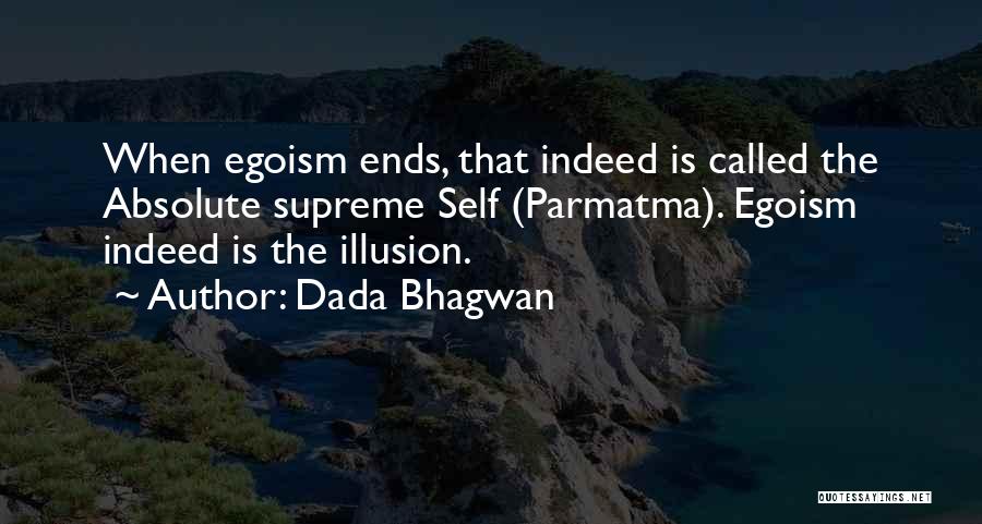 Dada Bhagwan Quotes: When Egoism Ends, That Indeed Is Called The Absolute Supreme Self (parmatma). Egoism Indeed Is The Illusion.