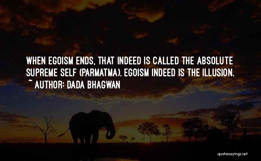 Dada Bhagwan Quotes: When Egoism Ends, That Indeed Is Called The Absolute Supreme Self (parmatma). Egoism Indeed Is The Illusion.