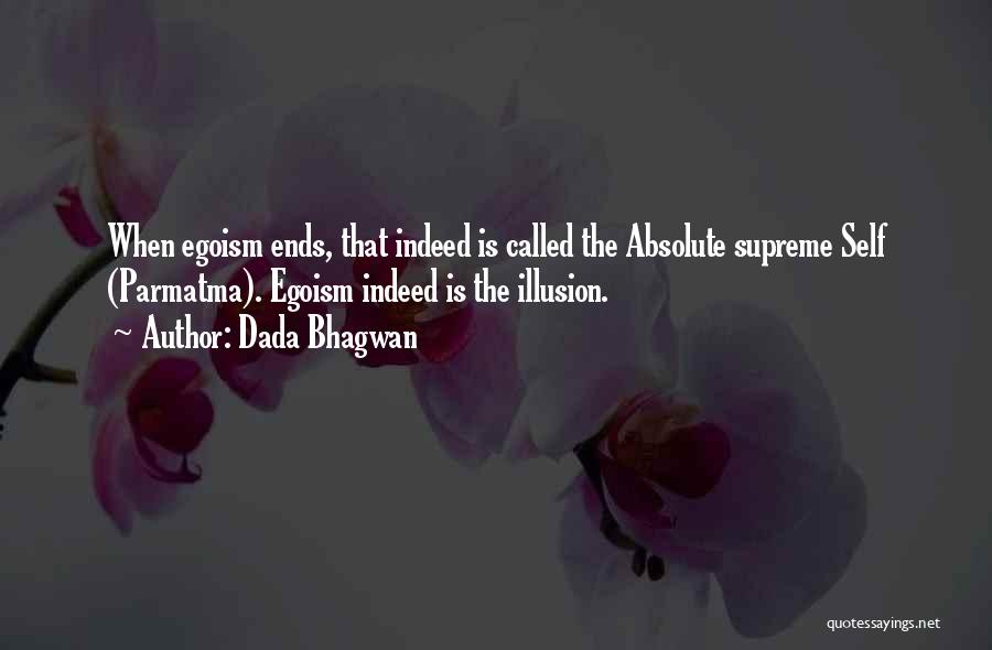 Dada Bhagwan Quotes: When Egoism Ends, That Indeed Is Called The Absolute Supreme Self (parmatma). Egoism Indeed Is The Illusion.