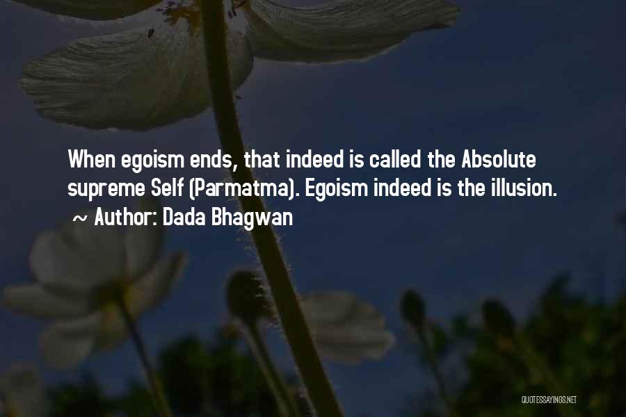 Dada Bhagwan Quotes: When Egoism Ends, That Indeed Is Called The Absolute Supreme Self (parmatma). Egoism Indeed Is The Illusion.