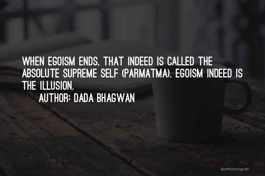 Dada Bhagwan Quotes: When Egoism Ends, That Indeed Is Called The Absolute Supreme Self (parmatma). Egoism Indeed Is The Illusion.