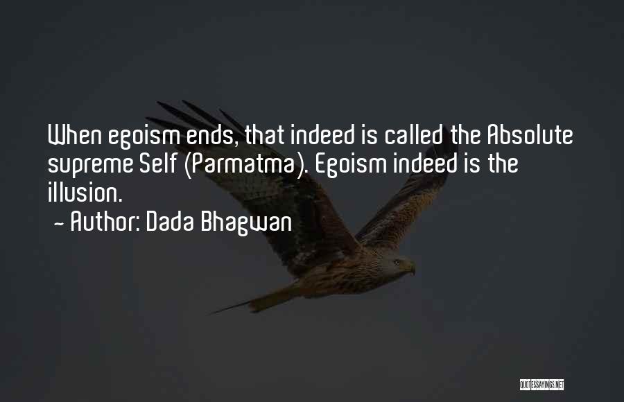 Dada Bhagwan Quotes: When Egoism Ends, That Indeed Is Called The Absolute Supreme Self (parmatma). Egoism Indeed Is The Illusion.