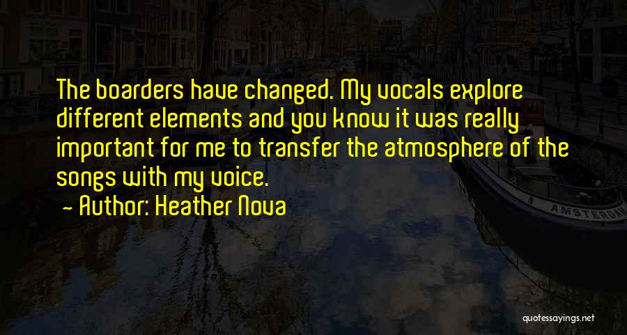 Heather Nova Quotes: The Boarders Have Changed. My Vocals Explore Different Elements And You Know It Was Really Important For Me To Transfer