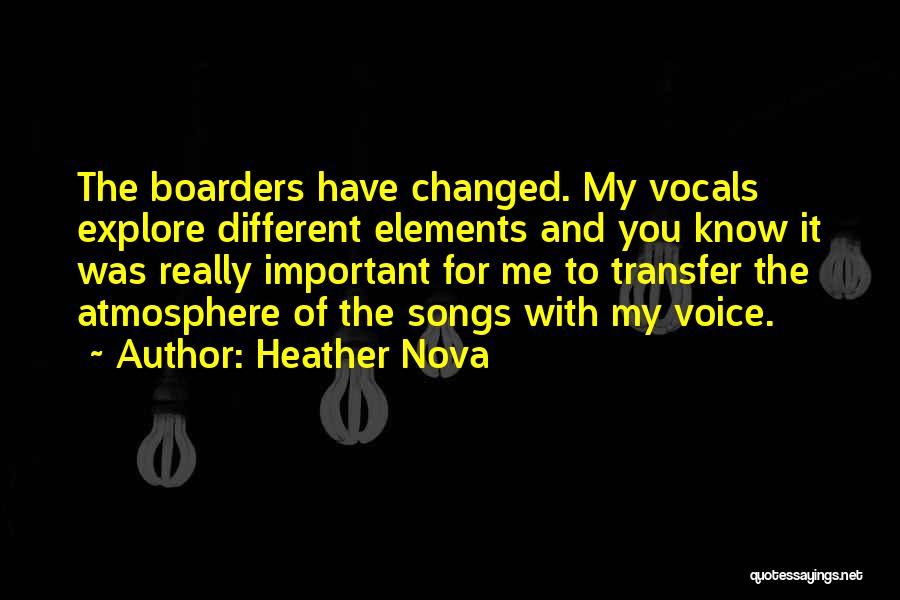 Heather Nova Quotes: The Boarders Have Changed. My Vocals Explore Different Elements And You Know It Was Really Important For Me To Transfer