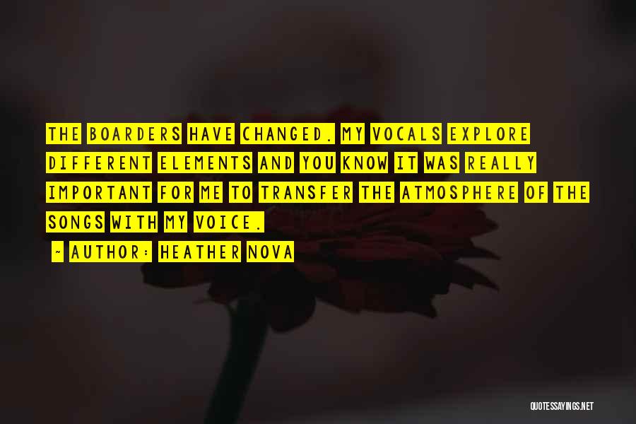 Heather Nova Quotes: The Boarders Have Changed. My Vocals Explore Different Elements And You Know It Was Really Important For Me To Transfer