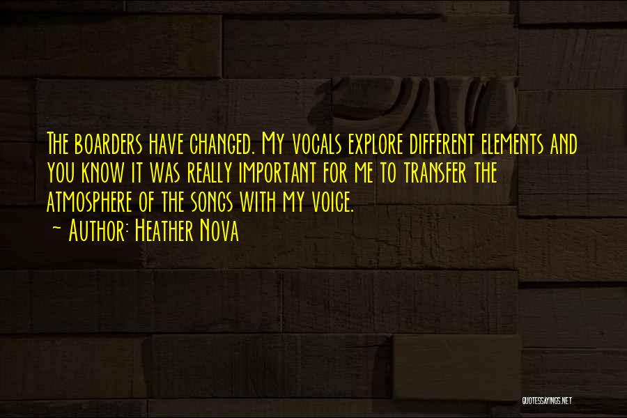 Heather Nova Quotes: The Boarders Have Changed. My Vocals Explore Different Elements And You Know It Was Really Important For Me To Transfer