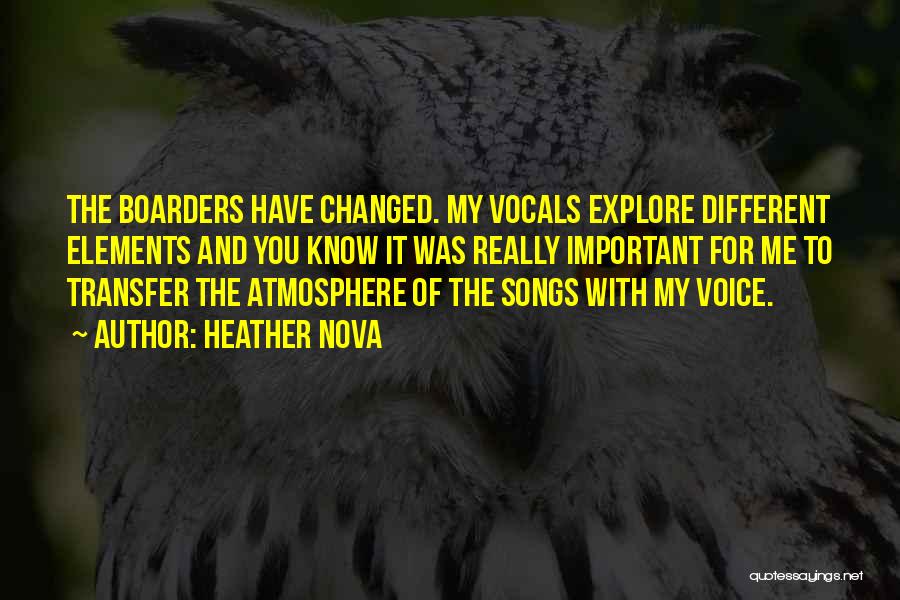 Heather Nova Quotes: The Boarders Have Changed. My Vocals Explore Different Elements And You Know It Was Really Important For Me To Transfer