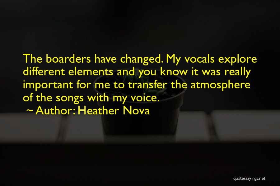 Heather Nova Quotes: The Boarders Have Changed. My Vocals Explore Different Elements And You Know It Was Really Important For Me To Transfer