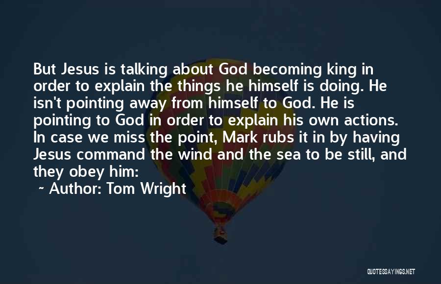 Tom Wright Quotes: But Jesus Is Talking About God Becoming King In Order To Explain The Things He Himself Is Doing. He Isn't