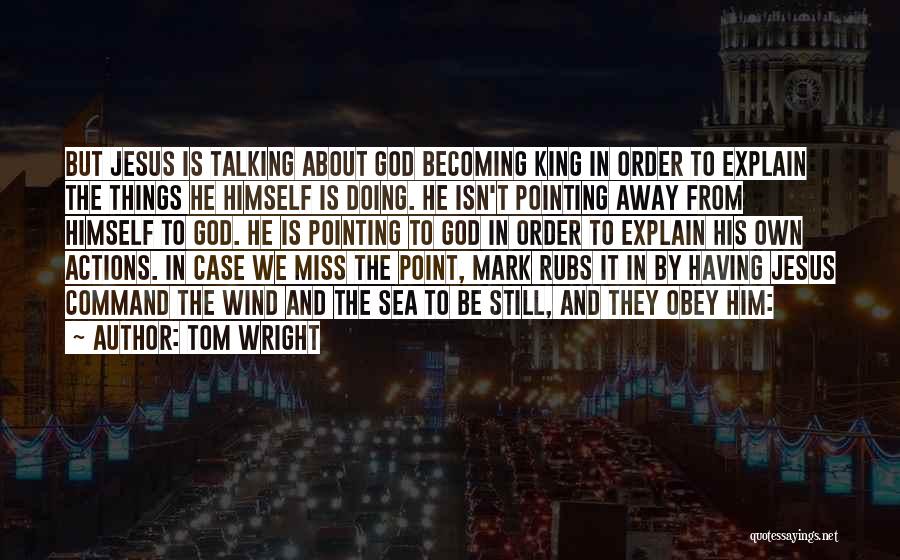 Tom Wright Quotes: But Jesus Is Talking About God Becoming King In Order To Explain The Things He Himself Is Doing. He Isn't