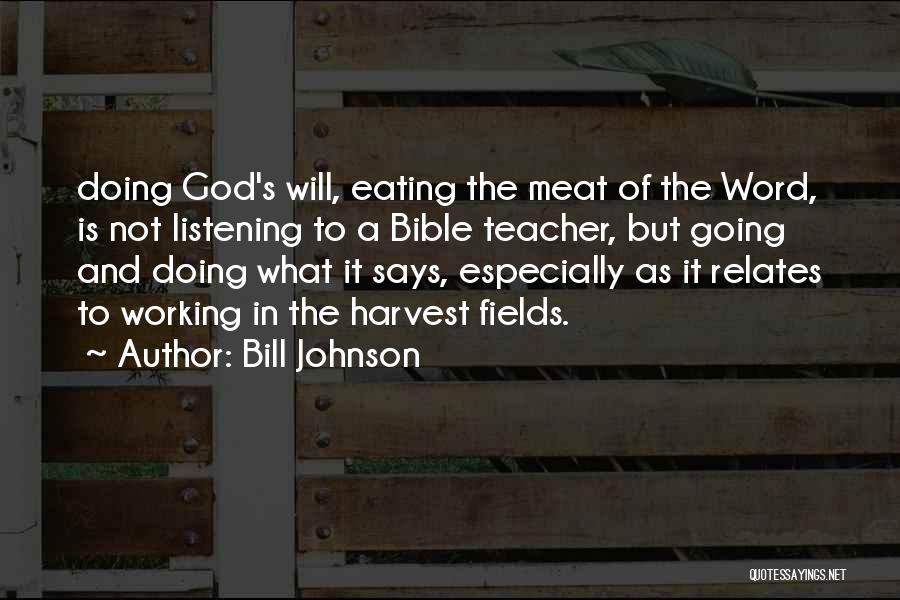 Bill Johnson Quotes: Doing God's Will, Eating The Meat Of The Word, Is Not Listening To A Bible Teacher, But Going And Doing