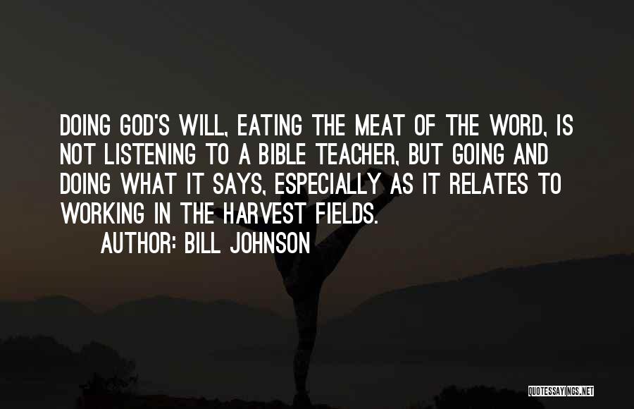 Bill Johnson Quotes: Doing God's Will, Eating The Meat Of The Word, Is Not Listening To A Bible Teacher, But Going And Doing