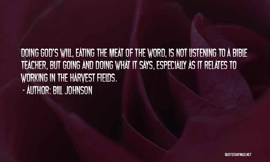 Bill Johnson Quotes: Doing God's Will, Eating The Meat Of The Word, Is Not Listening To A Bible Teacher, But Going And Doing