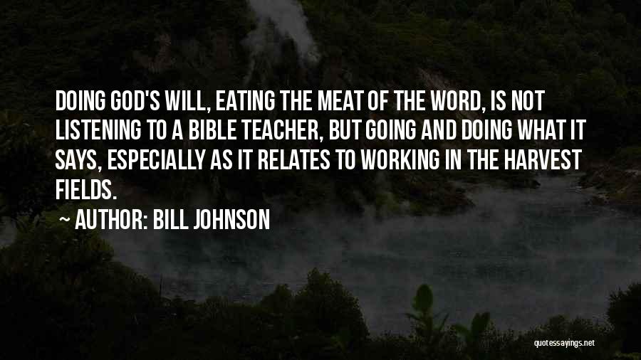 Bill Johnson Quotes: Doing God's Will, Eating The Meat Of The Word, Is Not Listening To A Bible Teacher, But Going And Doing