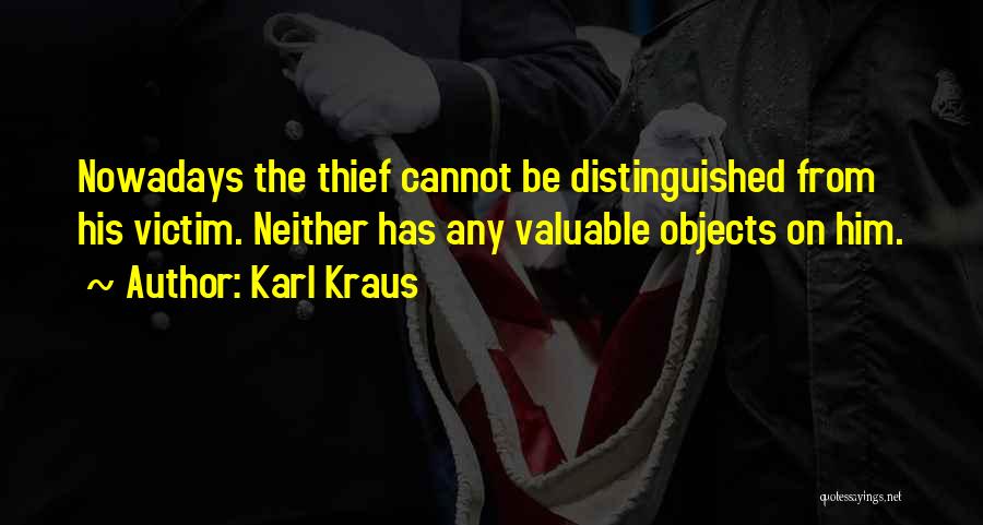 Karl Kraus Quotes: Nowadays The Thief Cannot Be Distinguished From His Victim. Neither Has Any Valuable Objects On Him.