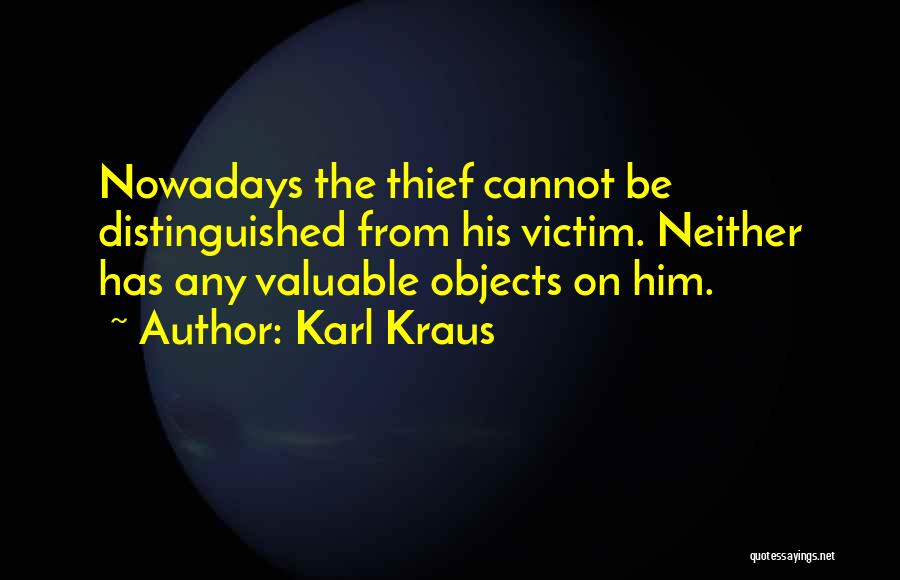 Karl Kraus Quotes: Nowadays The Thief Cannot Be Distinguished From His Victim. Neither Has Any Valuable Objects On Him.