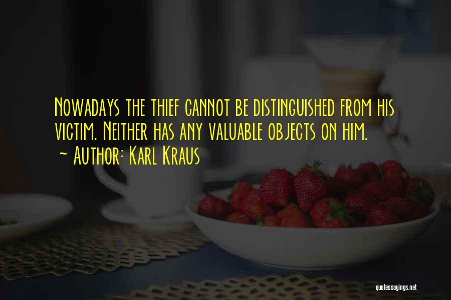 Karl Kraus Quotes: Nowadays The Thief Cannot Be Distinguished From His Victim. Neither Has Any Valuable Objects On Him.
