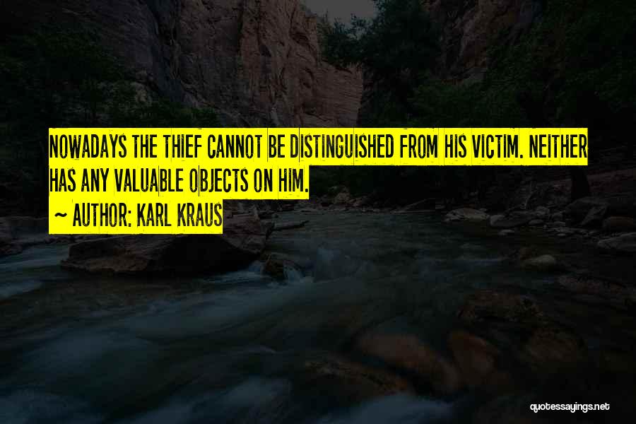 Karl Kraus Quotes: Nowadays The Thief Cannot Be Distinguished From His Victim. Neither Has Any Valuable Objects On Him.