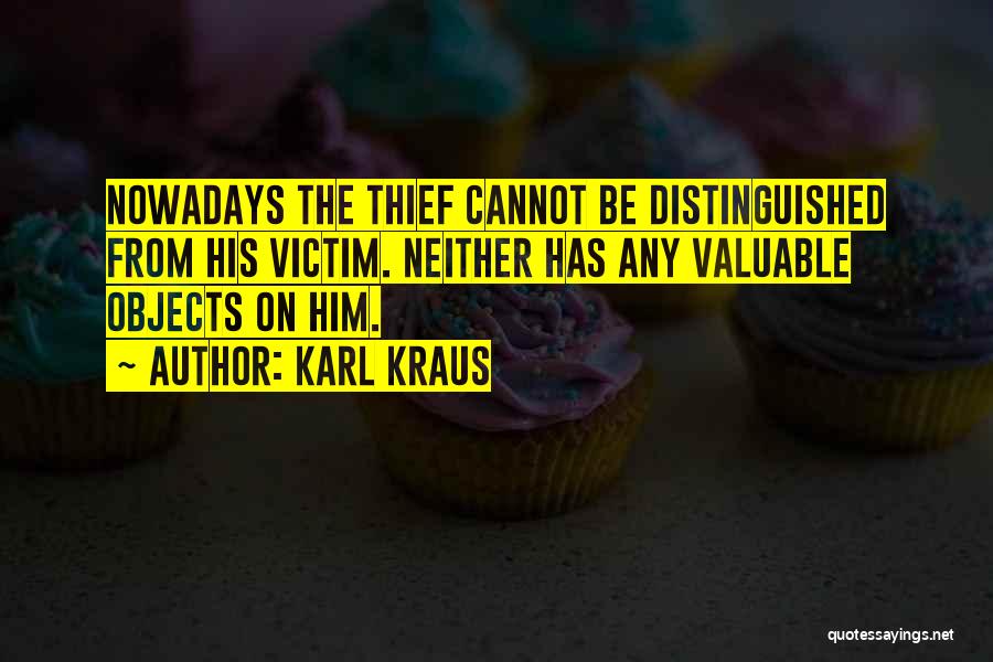 Karl Kraus Quotes: Nowadays The Thief Cannot Be Distinguished From His Victim. Neither Has Any Valuable Objects On Him.