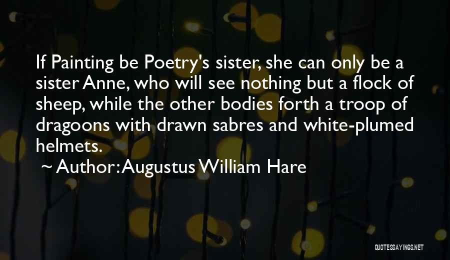 Augustus William Hare Quotes: If Painting Be Poetry's Sister, She Can Only Be A Sister Anne, Who Will See Nothing But A Flock Of