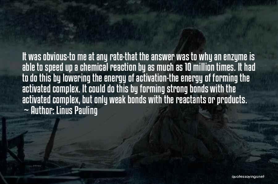 Linus Pauling Quotes: It Was Obvious-to Me At Any Rate-that The Answer Was To Why An Enzyme Is Able To Speed Up A