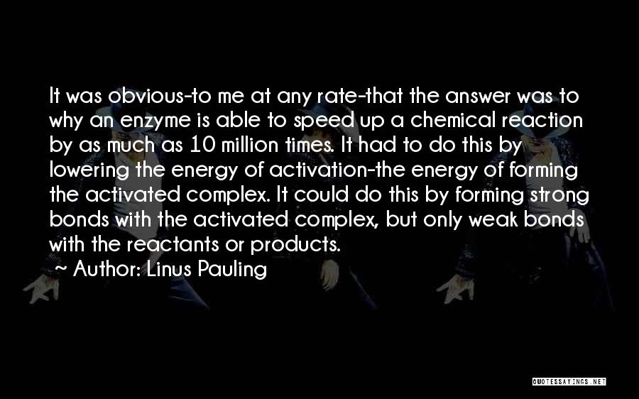 Linus Pauling Quotes: It Was Obvious-to Me At Any Rate-that The Answer Was To Why An Enzyme Is Able To Speed Up A