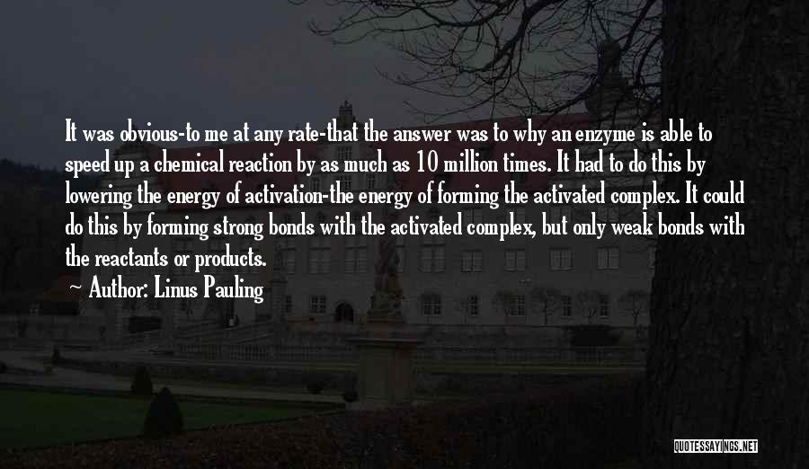 Linus Pauling Quotes: It Was Obvious-to Me At Any Rate-that The Answer Was To Why An Enzyme Is Able To Speed Up A