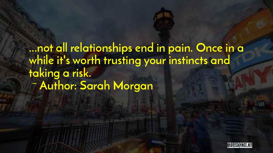 Sarah Morgan Quotes: ...not All Relationships End In Pain. Once In A While It's Worth Trusting Your Instincts And Taking A Risk.