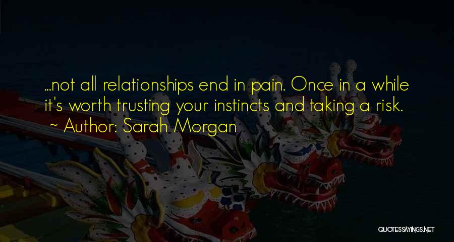 Sarah Morgan Quotes: ...not All Relationships End In Pain. Once In A While It's Worth Trusting Your Instincts And Taking A Risk.