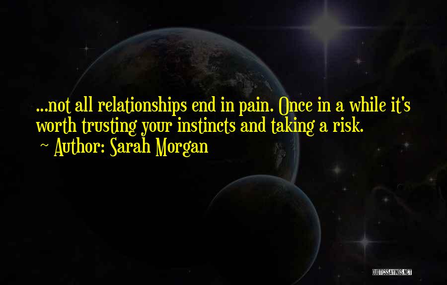 Sarah Morgan Quotes: ...not All Relationships End In Pain. Once In A While It's Worth Trusting Your Instincts And Taking A Risk.