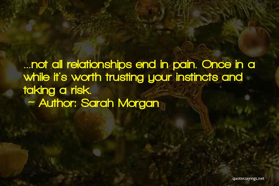Sarah Morgan Quotes: ...not All Relationships End In Pain. Once In A While It's Worth Trusting Your Instincts And Taking A Risk.