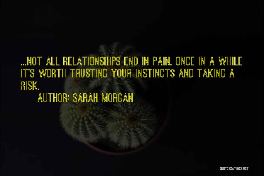 Sarah Morgan Quotes: ...not All Relationships End In Pain. Once In A While It's Worth Trusting Your Instincts And Taking A Risk.