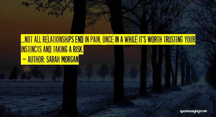 Sarah Morgan Quotes: ...not All Relationships End In Pain. Once In A While It's Worth Trusting Your Instincts And Taking A Risk.