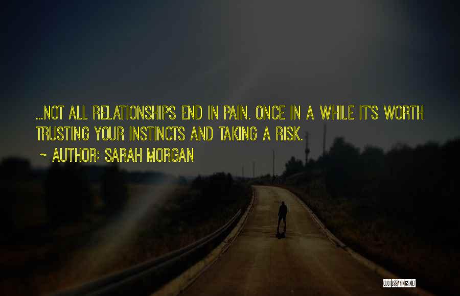 Sarah Morgan Quotes: ...not All Relationships End In Pain. Once In A While It's Worth Trusting Your Instincts And Taking A Risk.