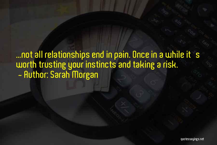 Sarah Morgan Quotes: ...not All Relationships End In Pain. Once In A While It's Worth Trusting Your Instincts And Taking A Risk.